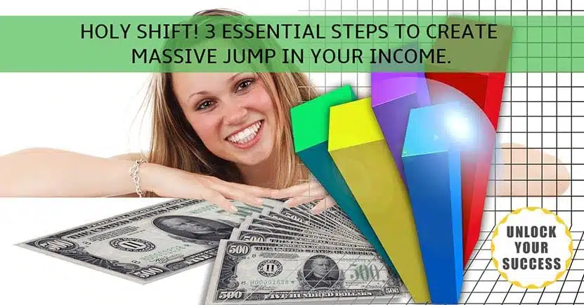 HOLY SHIFT! 3 ESSENTIAL STEPS TO CREATE MASSIVE JUMP IN YOUR INCOME.